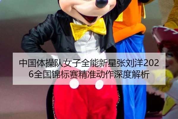 中国体操队女子全能新星张刘洋2026全国锦标赛精准动作深度解析
